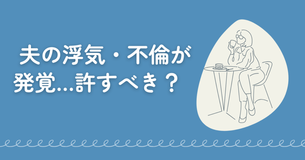 夫の浮気・不倫が発覚…許すべき？